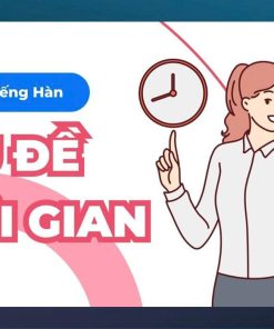 🕒 50 Câu Giao Tiếp Tiếng Hàn Về Thời Gian